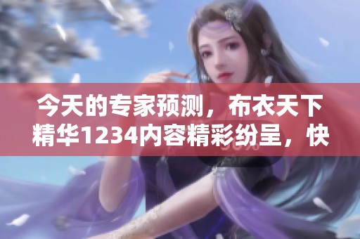 今天的专家预测，布衣天下精华1234内容精彩纷呈，快来了解一下吧！