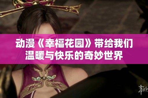 动漫《幸福花园》带给我们温暖与快乐的奇妙世界
