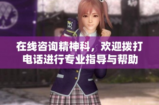 在线咨询精神科，欢迎拨打电话进行专业指导与帮助