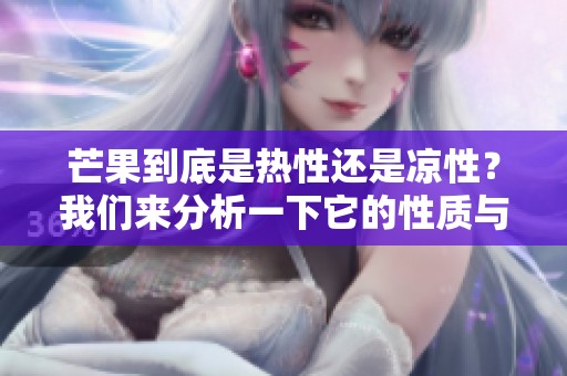 芒果到底是热性还是凉性？我们来分析一下它的性质与特点。