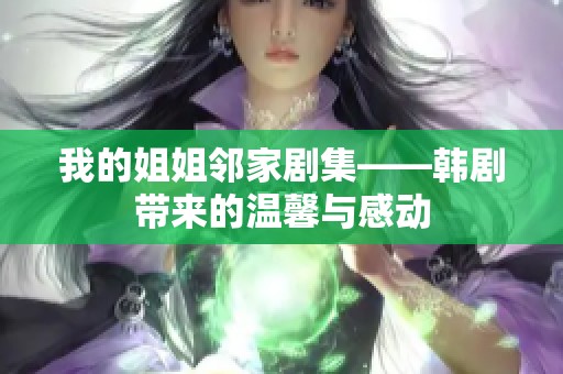 我的姐姐邻家剧集——韩剧带来的温馨与感动