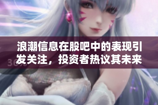 浪潮信息在股吧中的表现引发关注，投资者热议其未来走势和发展潜力