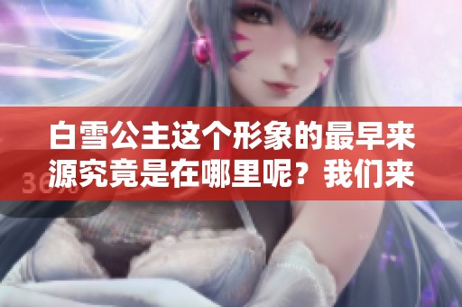 白雪公主这个形象的最早来源究竟是在哪里呢？我们来探讨一下。