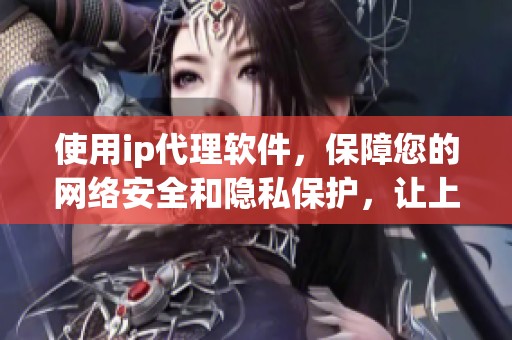 使用ip代理软件，保障您的网络安全和隐私保护，让上网更加安全。