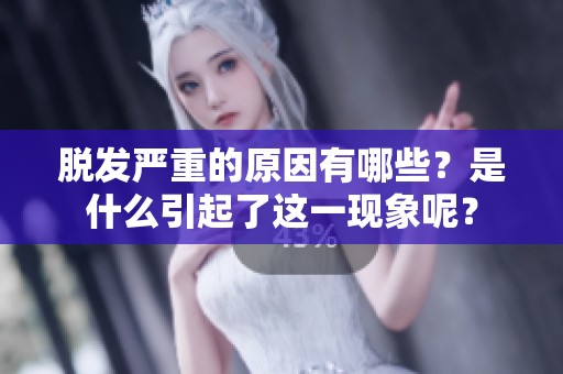 脱发严重的原因有哪些？是什么引起了这一现象呢？