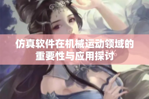 仿真软件在机械运动领域的重要性与应用探讨