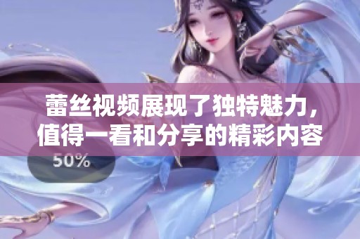 蕾丝视频展现了独特魅力，值得一看和分享的精彩内容