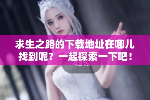 求生之路的下载地址在哪儿找到呢？一起探索一下吧！