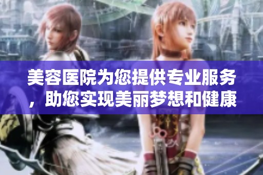 美容医院为您提供专业服务，助您实现美丽梦想和健康生活