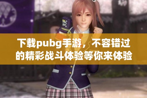 下载pubg手游，不容错过的精彩战斗体验等你来体验！