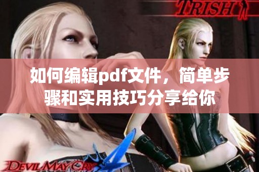 如何编辑pdf文件，简单步骤和实用技巧分享给你