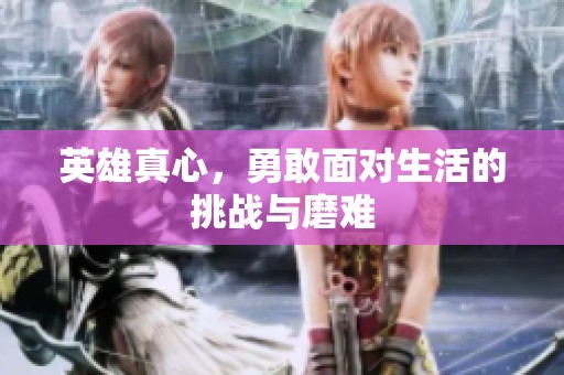英雄真心，勇敢面对生活的挑战与磨难