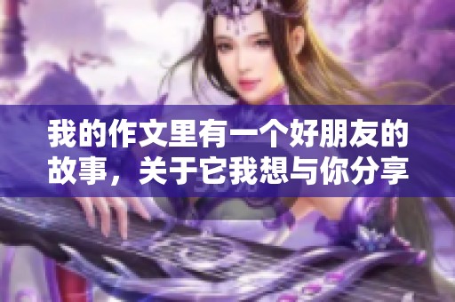 我的作文里有一个好朋友的故事，关于它我想与你分享