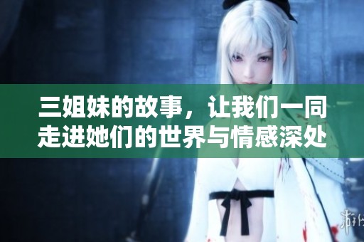 三姐妹的故事，让我们一同走进她们的世界与情感深处