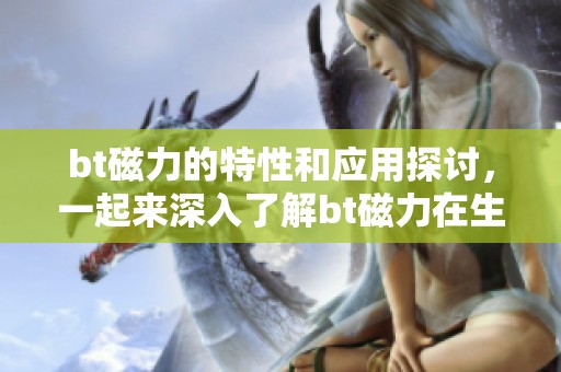bt磁力的特性和应用探讨，一起来深入了解bt磁力在生活中的重要性。