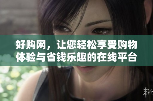 好购网，让您轻松享受购物体验与省钱乐趣的在线平台
