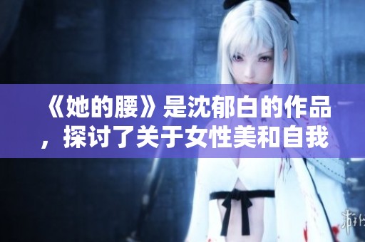 《她的腰》是沈郁白的作品，探讨了关于女性美和自我认同的深刻主题。