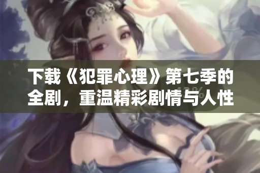 下载《犯罪心理》第七季的全剧，重温精彩剧情与人性深度探讨
