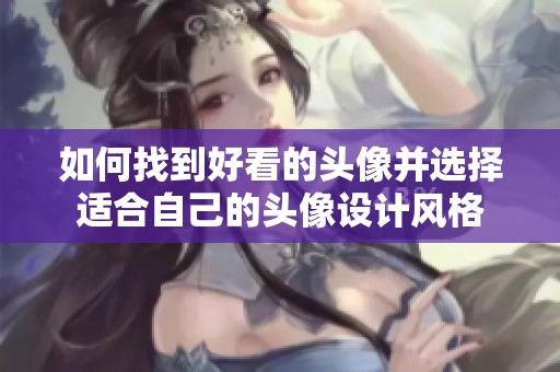 如何找到好看的头像并选择适合自己的头像设计风格
