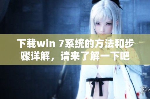下载win 7系统的方法和步骤详解，请来了解一下吧