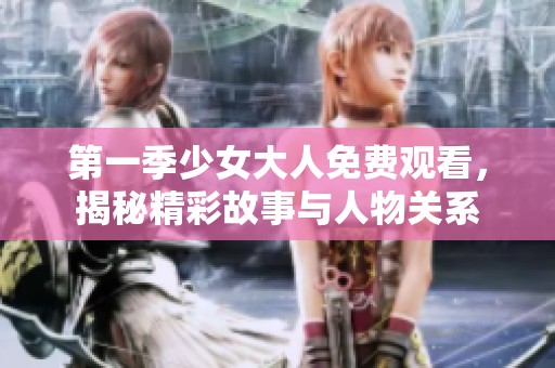 第一季少女大人免费观看，揭秘精彩故事与人物关系
