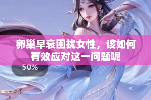 卵巢早衰困扰女性，该如何有效应对这一问题呢