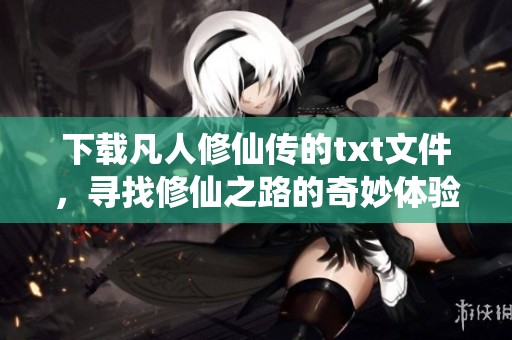 下载凡人修仙传的txt文件，寻找修仙之路的奇妙体验