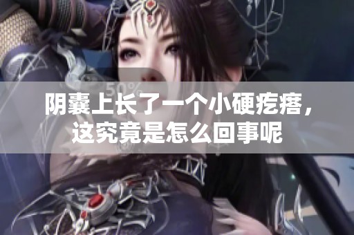 阴囊上长了一个小硬疙瘩，这究竟是怎么回事呢