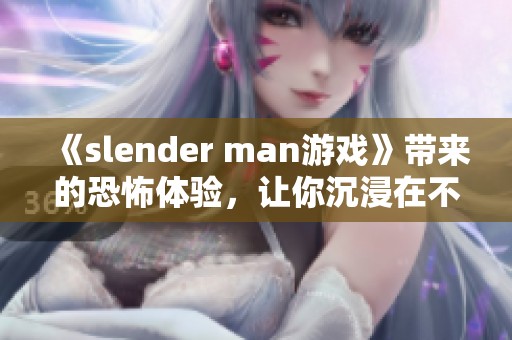 《slender man游戏》带来的恐怖体验，让你沉浸在不安的氛围中