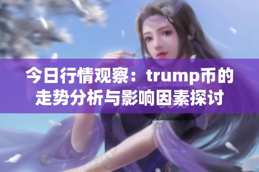 今日行情观察：trump币的走势分析与影响因素探讨