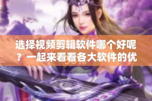选择视频剪辑软件哪个好呢？一起来看看各大软件的优缺点吧！