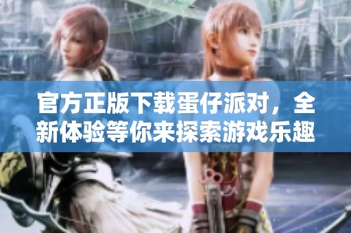 官方正版下载蛋仔派对，全新体验等你来探索游戏乐趣
