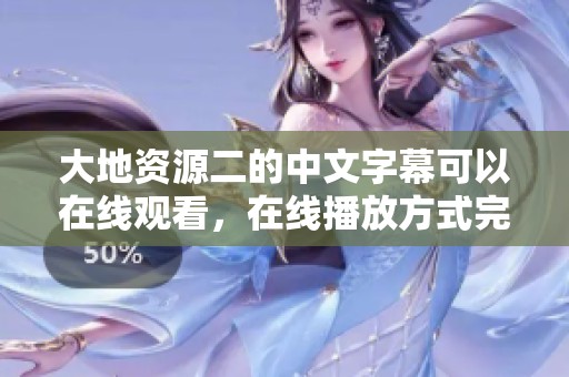 大地资源二的中文字幕可以在线观看，在线播放方式完全免费！