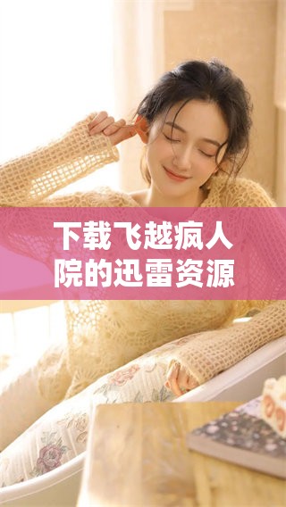 下载飞越疯人院的迅雷资源，让你畅享这部经典影片的精彩内容