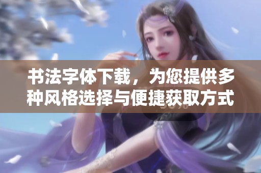 书法字体下载，为您提供多种风格选择与便捷获取方式