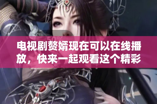电视剧赘婿现在可以在线播放，快来一起观看这个精彩故事吧