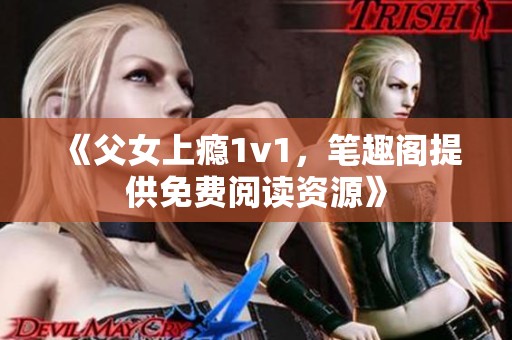 《父女上瘾1v1，笔趣阁提供免费阅读资源》
