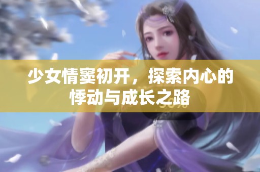 少女情窦初开，探索内心的悸动与成长之路