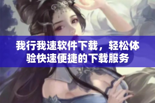 我行我速软件下载，轻松体验快速便捷的下载服务