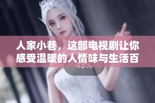 人家小巷，这部电视剧让你感受温暖的人情味与生活百态