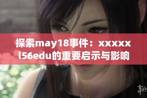 探索may18事件：xxxxxl56edu的重要启示与影响分析