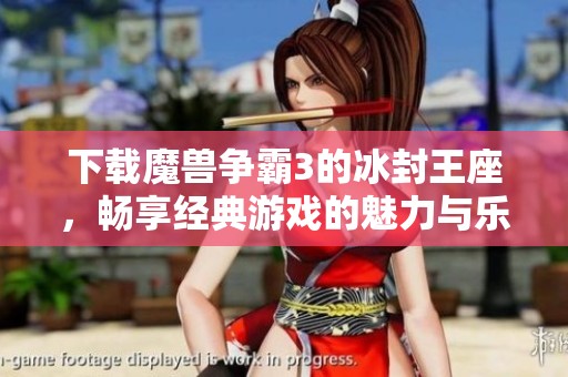 下载魔兽争霸3的冰封王座，畅享经典游戏的魅力与乐趣