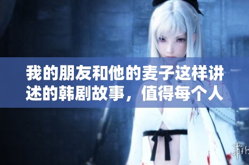 我的朋友和他的麦子这样讲述的韩剧故事，值得每个人一看
