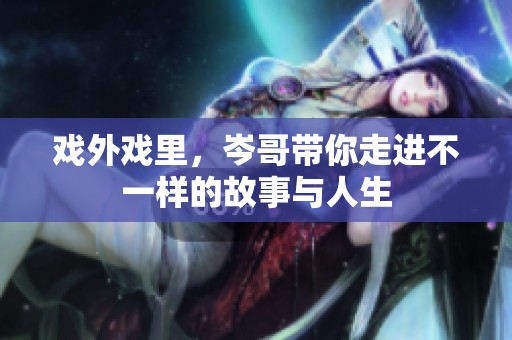 戏外戏里，岑哥带你走进不一样的故事与人生