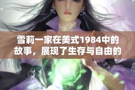 雪莉一家在美式1984中的故事，展现了生存与自由的斗争与思考。