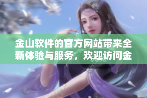 金山软件的官方网站带来全新体验与服务，欢迎访问金山软件官网了解更多信息
