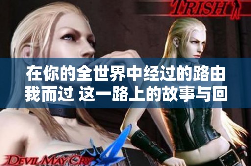 在你的全世界中经过的路由我而过 这一路上的故事与回忆