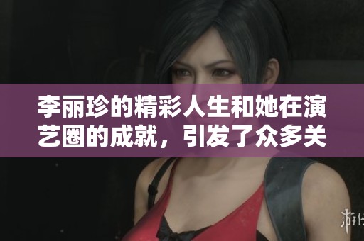 李丽珍的精彩人生和她在演艺圈的成就，引发了众多关注与讨论。