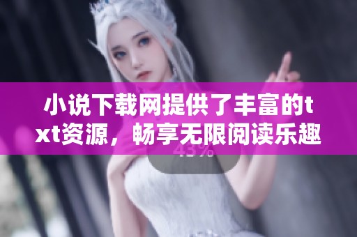 小说下载网提供了丰富的txt资源，畅享无限阅读乐趣的理想选择