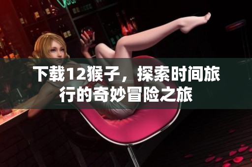 下载12猴子，探索时间旅行的奇妙冒险之旅